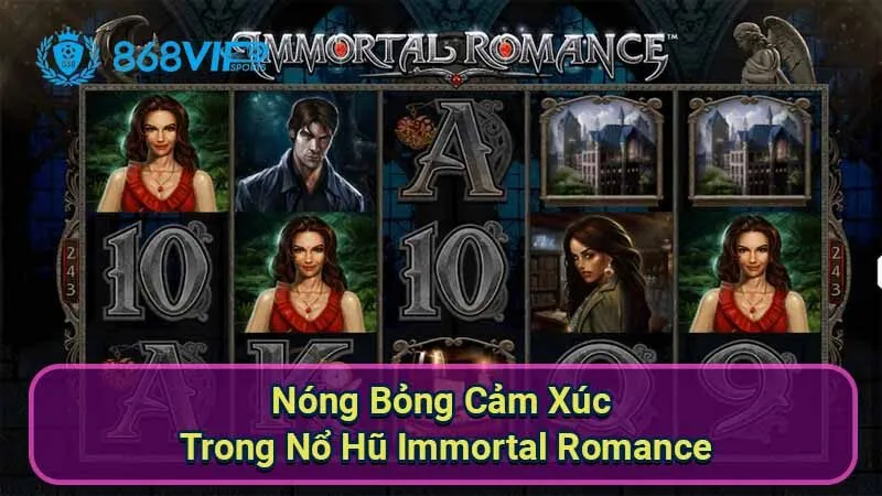 Nổ Hũ Immortal Romance - Trải Nghiệm Thú Vị Với Slot Game 4 nong-bong-cam-xuc-trong-no-hu-immortal-romance