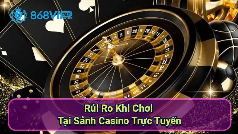 Sảnh Casino Trực Tuyến - Khám Phá Thế Giới Cờ Bạc Đỉnh Cao 4 rui-ro-khi-choi-tai-sanh-casino-truc-tuyen
