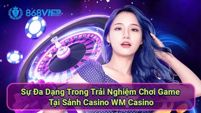 Sảnh Casino WM Casino - Khám Phá Thế Giới Giải Trí Đỉnh Cao 3 su-da-dang-trong-trai-nghiem-choi-game-tai-sanh-casino-wm-casino